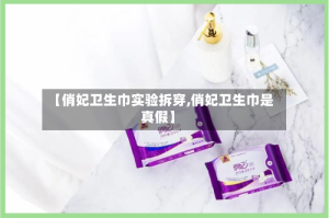 【俏妃卫生巾实验拆穿,俏妃卫生巾是真假】