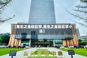 【重生之金融巨擘,重生之金融巨擘小说】