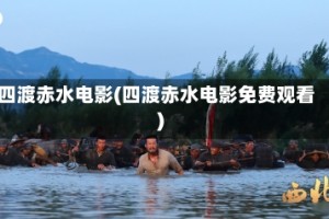 四渡赤水电影(四渡赤水电影免费观看)