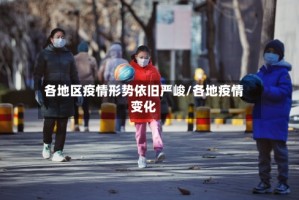 各地区疫情形势依旧严峻/各地疫情变化