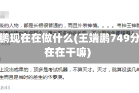 王端鹏现在在做什么(王端鹏749分现在在干嘛)