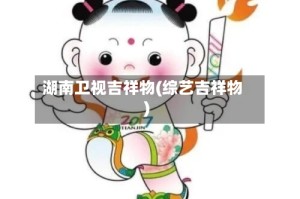 湖南卫视吉祥物(综艺吉祥物)