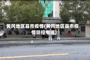 黄冈地区县市疫情(黄冈地区县市疫情防控电话)
