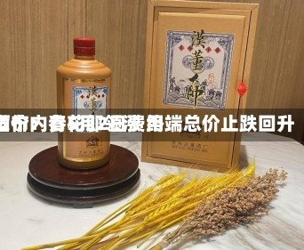 酒价内参5月2日费用发布：青花郎领涨 终端总价止跌回升