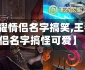 【王者荣耀情侣名字搞笑,王者荣耀情侣名字搞怪可爱】