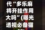 2026最新一代“多乐麻将开挂作用大吗”(曝光透视必备猫腻)
