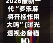 2026最新一代“多乐麻将开挂作用大吗”(曝光透视必备猫腻)