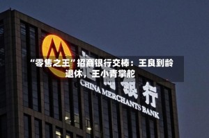“零售之王”招商银行交棒：王良到龄退休，王小青掌舵