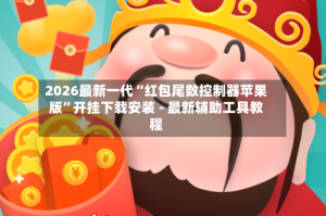 2026最新一代“红包尾数控制器苹果版”开挂下载安装 - 最新辅助工具教程