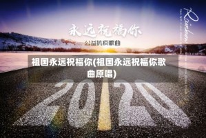 祖国永远祝福你(祖国永远祝福你歌曲原唱)