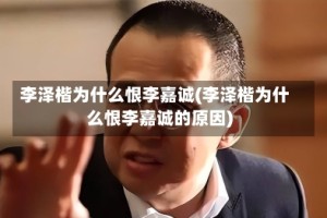 李泽楷为什么恨李嘉诚(李泽楷为什么恨李嘉诚的原因)