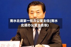 南水北调第一任办公室主任(南水北调办公室主任张)