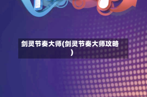 剑灵节奏大师(剑灵节奏大师攻略)