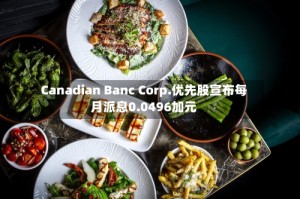Canadian Banc Corp.优先股宣布每月派息0.0496加元