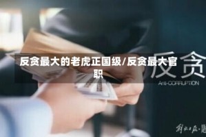 反贪最大的老虎正国级/反贪最大官职