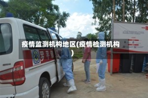 疫情监测机构地区(疫情检测机构)