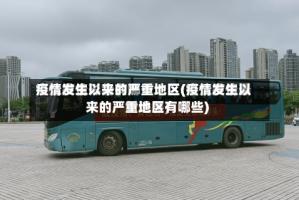 疫情发生以来的严重地区(疫情发生以来的严重地区有哪些)