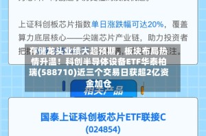存储龙头业绩大超预期，板块布局热情升温！科创半导体设备ETF华泰柏瑞(588710)近三个交易日获超2亿资金加仓