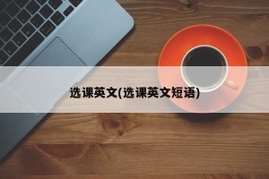 选课英文(选课英文短语)