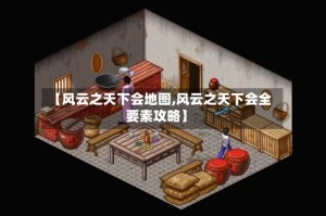 【风云之天下会地图,风云之天下会全要素攻略】