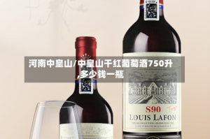 河南中皇山/中皇山干红葡萄酒750升,多少钱一瓶