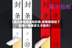 【通过疫情地区贴封条,疫情期间贴了封条一般要多久才能开】