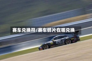赛车兑换符/赛车碎片在哪兑换