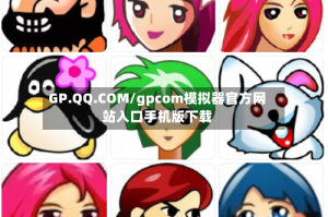 GP.QQ.COM/gpcom模拟器官方网站入口手机版下载