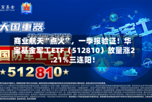 商业航天“点火”，一季报验证！华宝基金军工ETF（512810）放量涨2.21%三连阳！