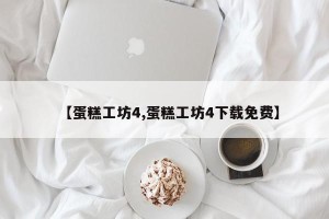 【蛋糕工坊4,蛋糕工坊4下载免费】