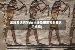 出埃及记钢琴曲(出埃及记钢琴曲表达的意思)