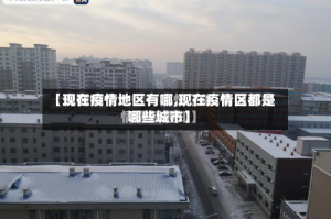 【现在疫情地区有哪,现在疫情区都是哪些城市】