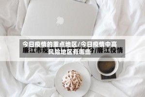 今日疫情的重点地区/今日疫情中高风险地区有哪些