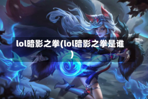lol暗影之拳(lol暗影之拳是谁)