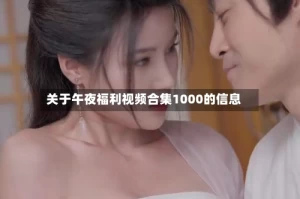 关于午夜福利视频合集1000的信息