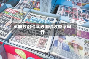 英国政治动荡致国债收益率飙升