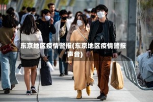 东京地区疫情警报(东京地区疫情警报声音)