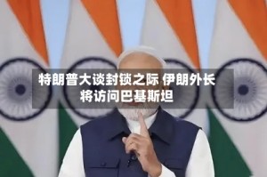 特朗普大谈封锁之际 伊朗外长将访问巴基斯坦