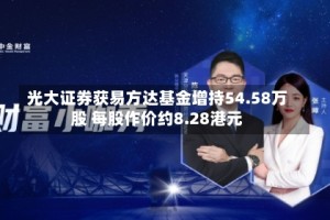 光大证券获易方达基金增持54.58万股 每股作价约8.28港元