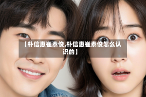 【朴信惠崔泰俊,朴信惠崔泰俊怎么认识的】