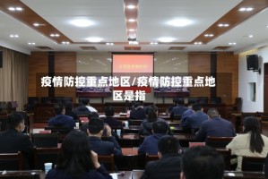 疫情防控重点地区/疫情防控重点地区是指