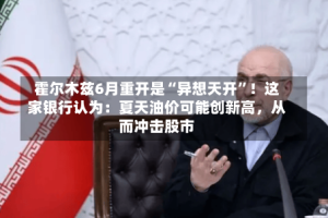 霍尔木兹6月重开是“异想天开”！这家银行认为：夏天油价可能创新高，从而冲击股市