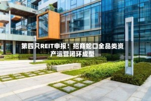 第四只REIT申报！招商蛇口全品类资产运营闭环成型