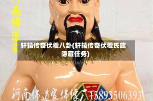 轩辕传奇伏羲八卦(轩辕传奇伏羲氏族隐藏任务)