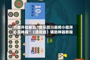 万能开挂辅助“微乐四川麻将小程序必赢神器”（透视挂）辅助神器教程