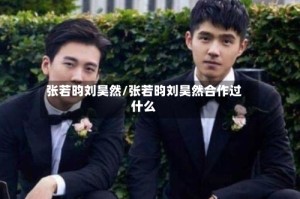 张若昀刘昊然/张若昀刘昊然合作过什么