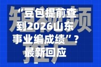 “豆包提前查到2026山东事业编成绩”？最新回应