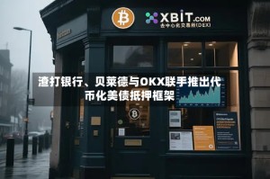 渣打银行、贝莱德与OKX联手推出代币化美债抵押框架