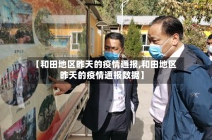 【和田地区昨天的疫情通报,和田地区昨天的疫情通报数据】