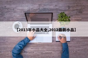 【2013年小品大全,2012最新小品】